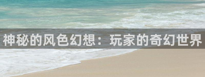 三牛娱乐管网客服电话：神秘的风色幻想：玩家的奇幻世界