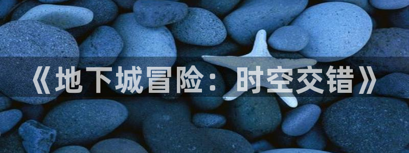 三牛娱乐注册：《地下城冒险：时空交错》