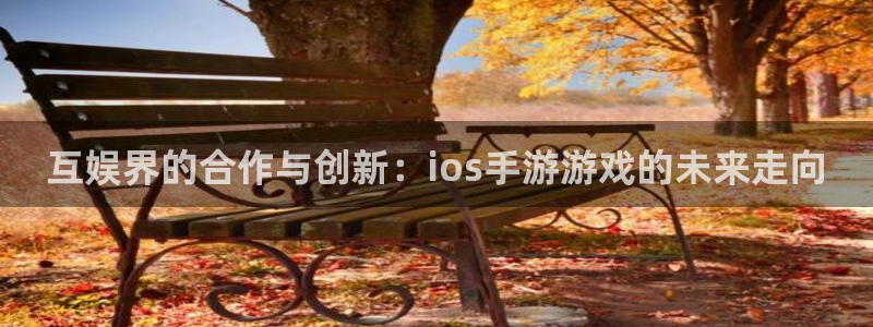 三牛娱乐负责人是谁：互娱界的合作与创新：ios手游游戏的未来