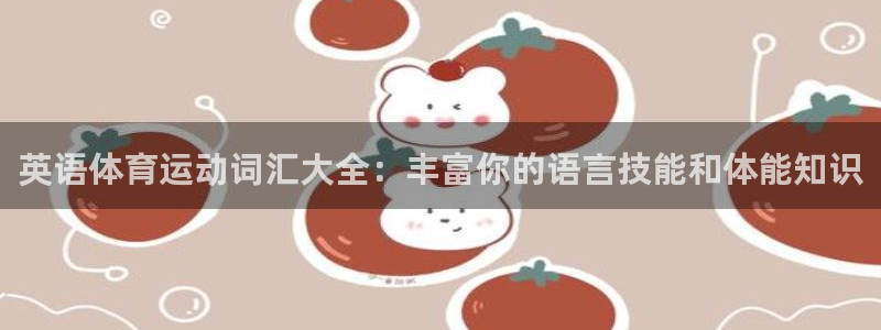 oety欧亿：英语体育运动词汇大全：丰富你的语言技能和体能知识