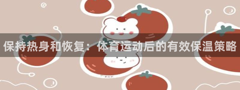 oety欧亿：保持热身和恢复：体育运动后的有效保温策略