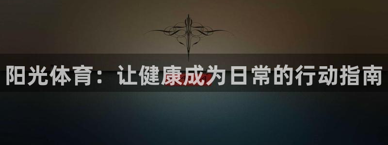 oety欧亿：阳光体育：让健康成为日常的行动指南