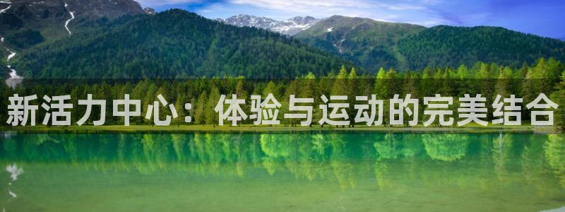 oety欧亿：新活力中心：体验与运动的完美结合