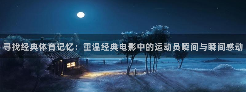 oety欧亿：寻找经典体育记忆：重温经典电影中的运动员瞬间与瞬间感动