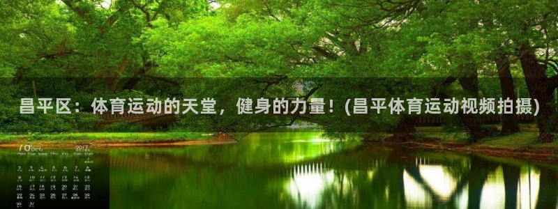 oety欧亿：昌平区：体育运动的天堂，健身的力量！(昌平体育运动视频拍摄)