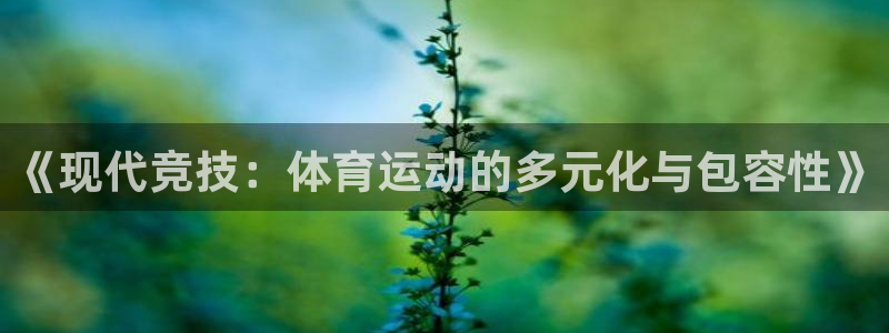 oety欧亿：《现代竞技：体育运动的多元化与包容性》