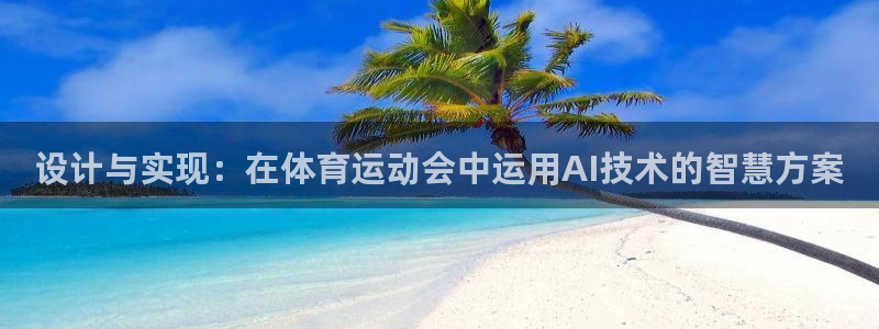 oety欧亿：设计与实现：在体育运动会中运用AI技术的智慧方案